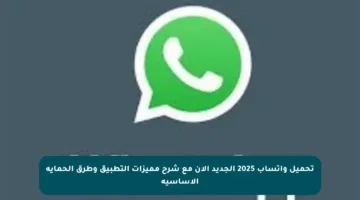 تحميل واتساب 2025 الجديد الآن مع شرح مميزات التطبيق وطرق الحماية الأساسية